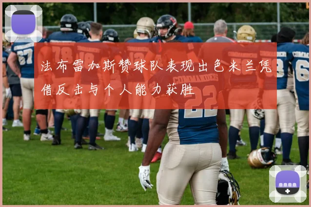 法布雷加斯赞球队表现出色米兰凭借反击与个人能力获胜