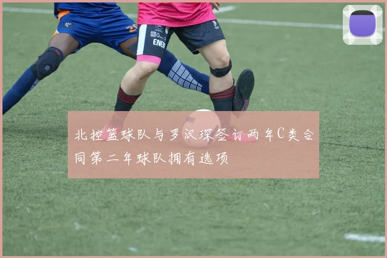 北控篮球队与罗汉琛签订两年C类合同第二年球队拥有选项